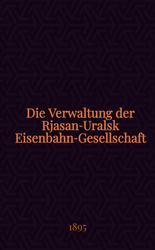 Die Verwaltung der Rjasan-Uralsk Eisenbahn-Gesellschaft : 1894