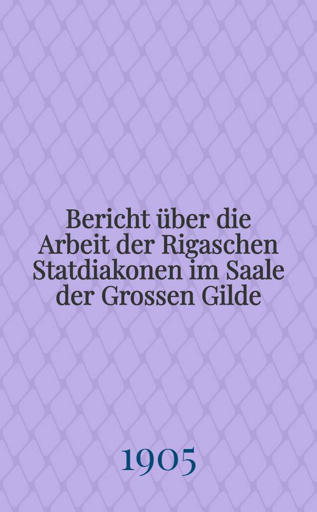 Bericht über die Arbeit der Rigaschen Statdiakonen im Saale der Grossen Gilde(Suchet der Stadt Bestes) : St.Petri-Kirche