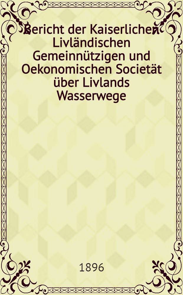 Bericht der Kaiserlichen Livländischen Gemeinnützigen und Oekonomischen Societät über Livlands Wasserwege