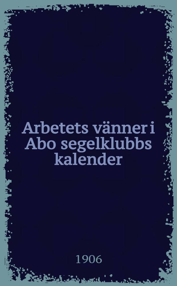 Arbetets v&auml;nner i Abo segelklubbs kalender : 1907