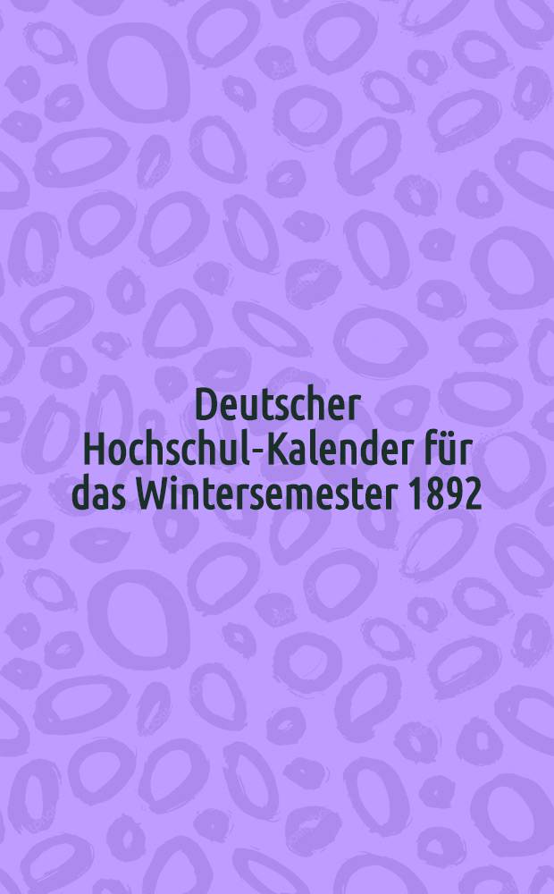 Deutscher Hochschul-Kalender für das Wintersemester 1892/93 : Ausgabe b.für Österreich-Ungarn und Riga