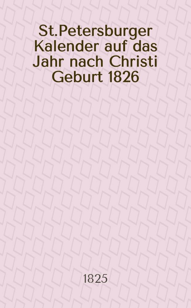 St.Petersburger Kalender auf das Jahr nach Christi Geburt 1826