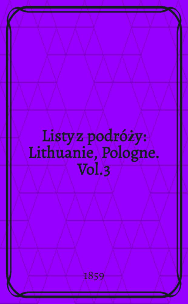 Listy z podróży : Lithuanie, Pologne. Vol.3