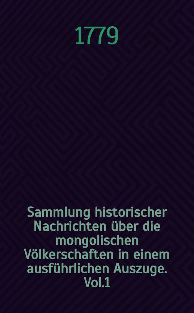 Sammlung historischer Nachrichten über die mongolischen Völkerschaften in einem ausführlichen Auszuge. Vol.1