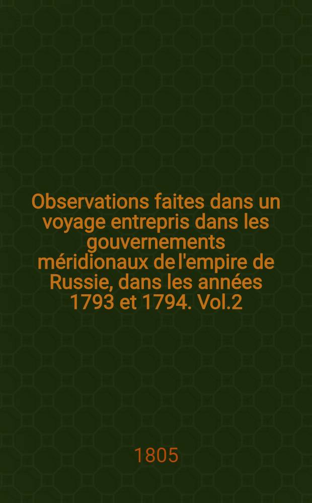 Observations faites dans un voyage entrepris dans les gouvernements méridionaux de l'empire de Russie, dans les années 1793 et 1794. Vol.2