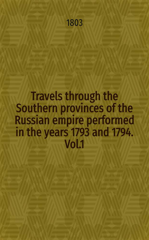 Travels through the Southern provinces of the Russian empire performed in the years 1793 and 1794. Vol.1