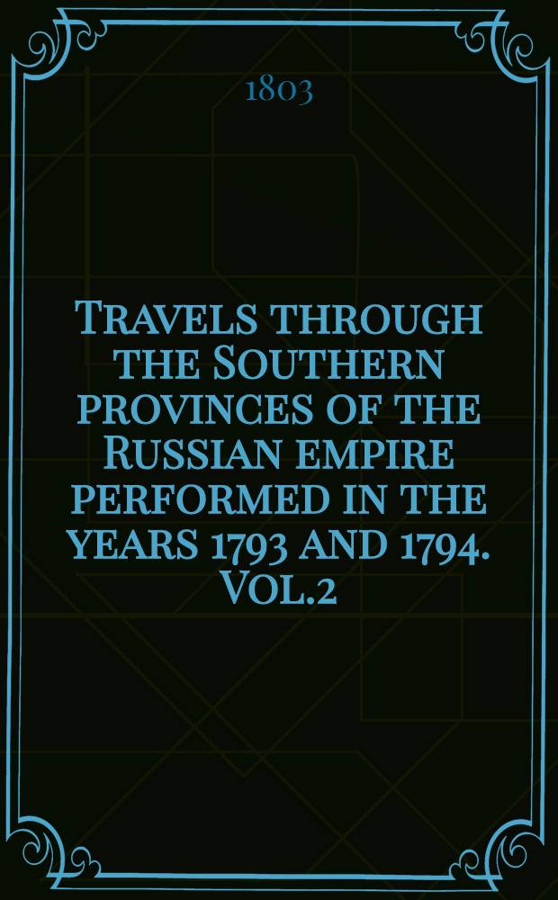 Travels through the Southern provinces of the Russian empire performed in the years 1793 and 1794. Vol.2