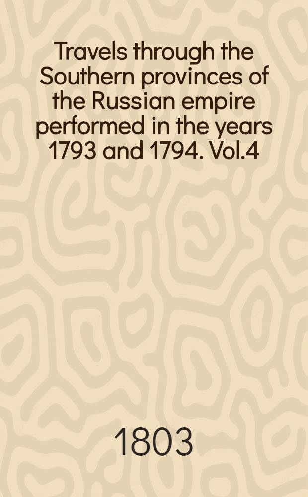 Travels through the Southern provinces of the Russian empire performed in the years 1793 and 1794. Vol.4