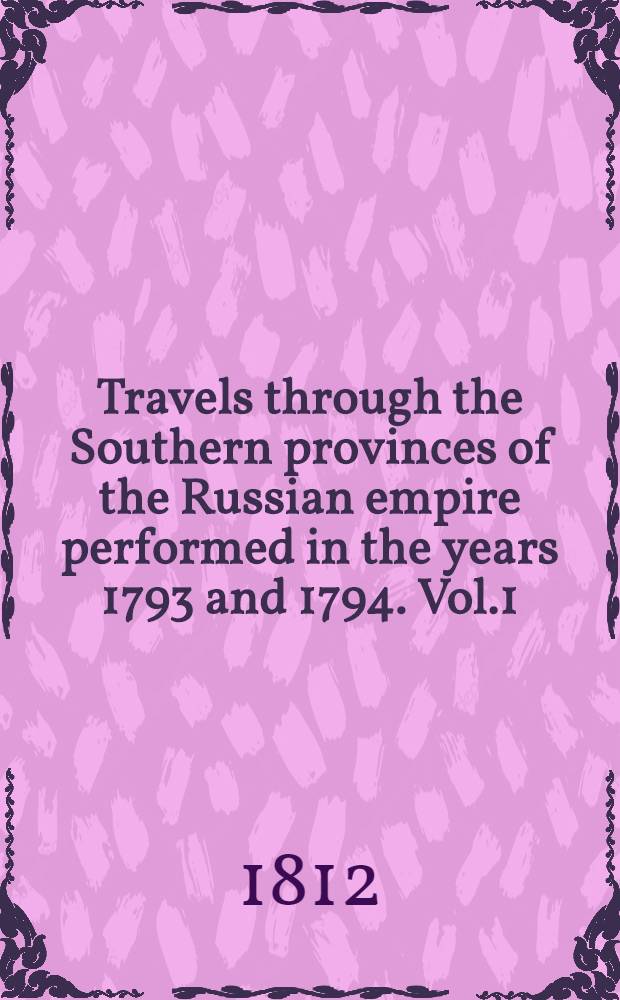 Travels through the Southern provinces of the Russian empire performed in the years 1793 and 1794. Vol.1