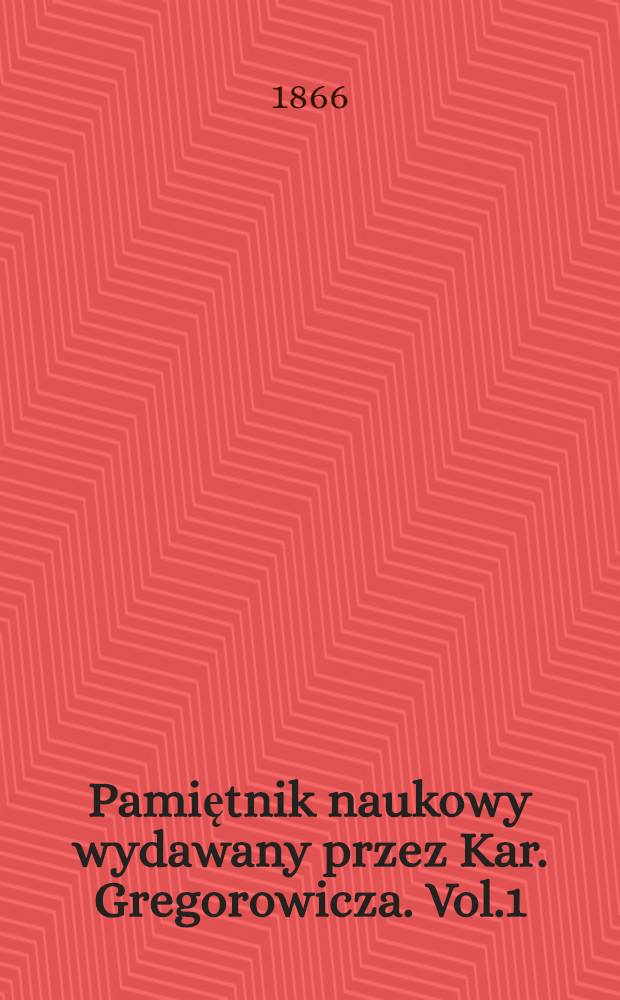 Pamiętnik naukowy wydawany przez Kar. Gregorowicza. Vol.1