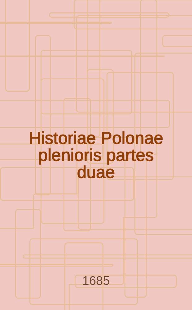 Historiae Polonae plenioris partes duae: ejusdemque dissertatio de originibus Sarmaticis. Vol.2
