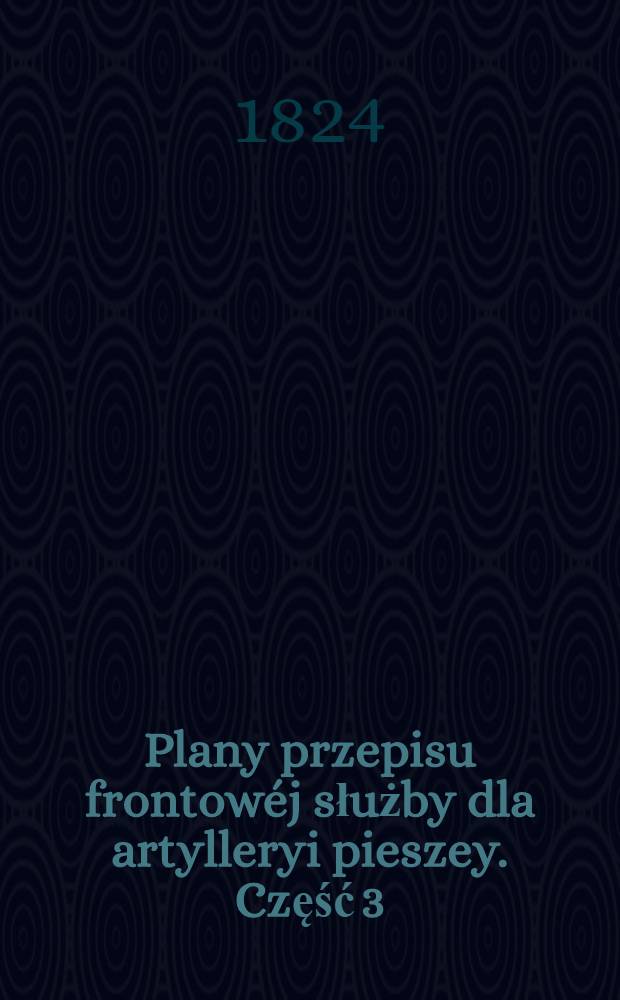 Plany przepisu frontow&eacute;j służby dla artylleryi pieszey. Część 3