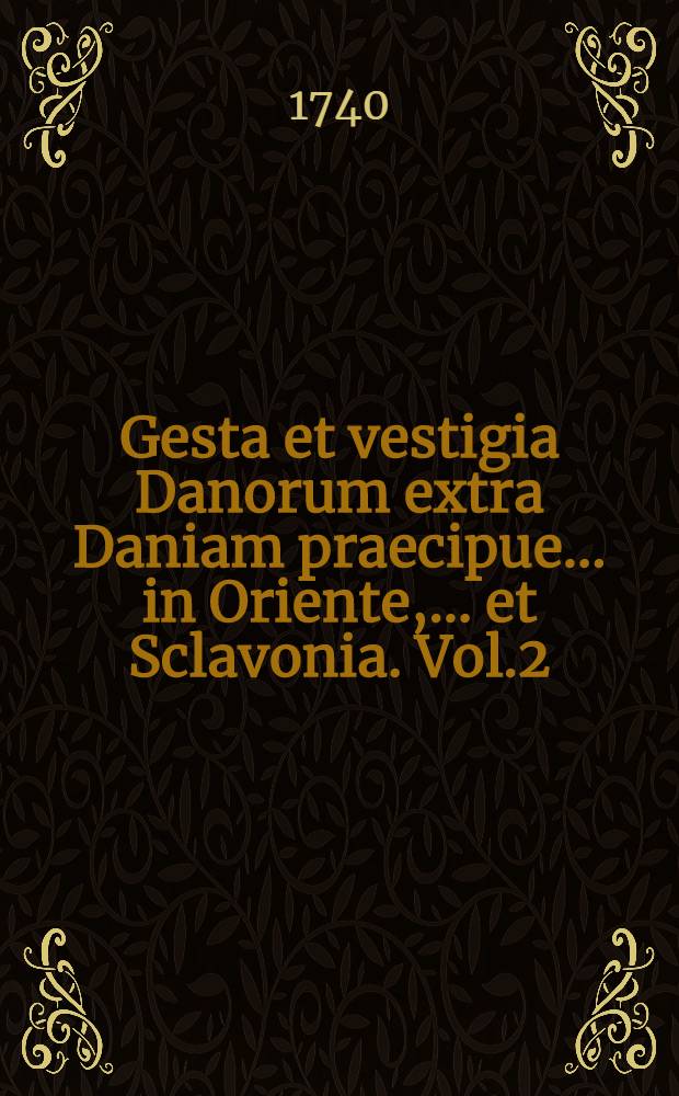 Gesta et vestigia Danorum extra Daniam praecipue... in Oriente, ... et Sclavonia. Vol.2