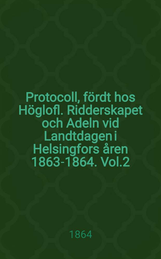 Protocoll, fördt hos Höglofl. Ridderskapet och Adeln vid Landtdagen i Helsingfors åren 1863-1864. Vol.2