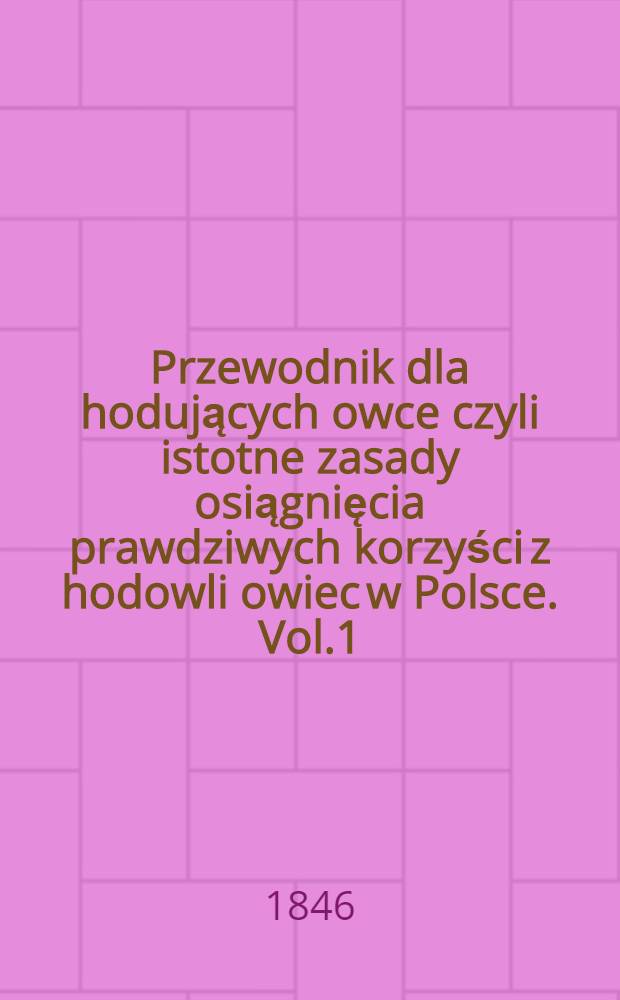 Przewodnik dla hodujących owce czyli istotne zasady osiągnięcia prawdziwych korzyści z hodowli owiec w Polsce. Vol.1