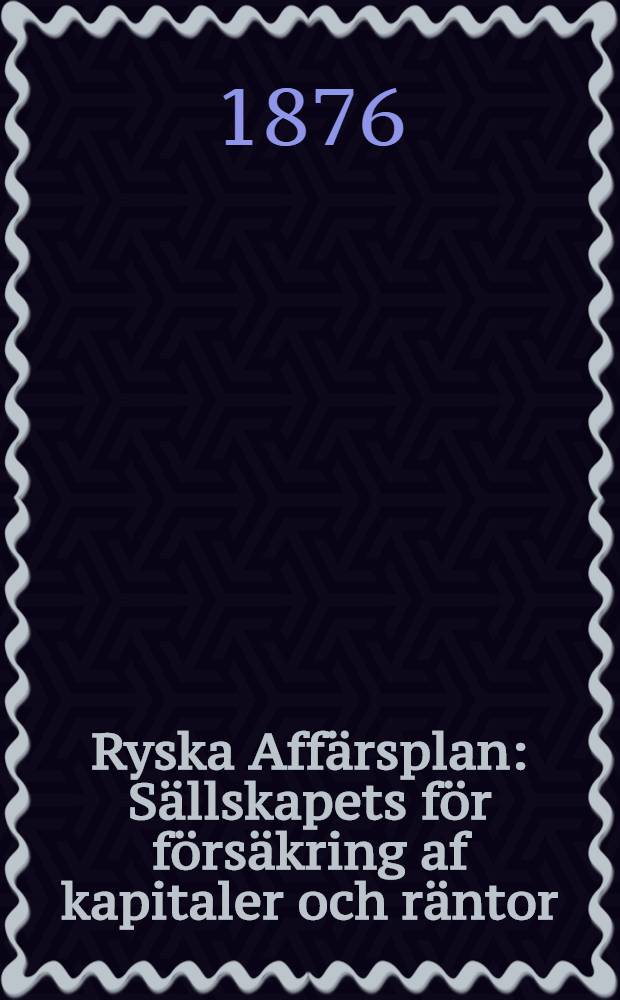 Ryska Affärsplan : Sällskapets för försäkring af kapitaler och räntor (grundadt är 1835)