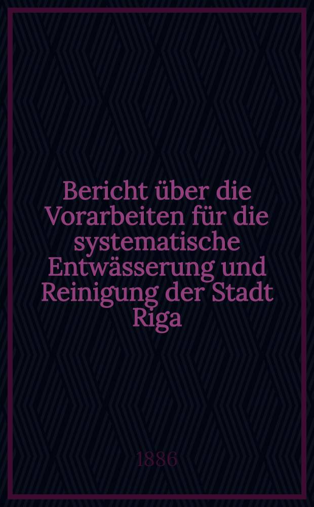 Bericht über die Vorarbeiten für die systematische Entwässerung und Reinigung der Stadt Riga