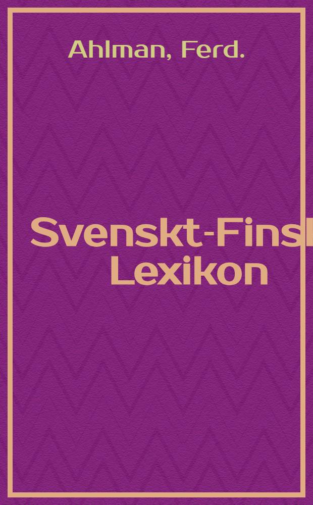 Svenskt-Finskt Lexikon = Ruotsalais-Suomalainen Sanakirja