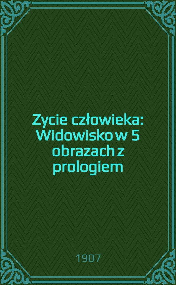 Zycie człowieka : Widowisko w 5 obrazach z prologiem