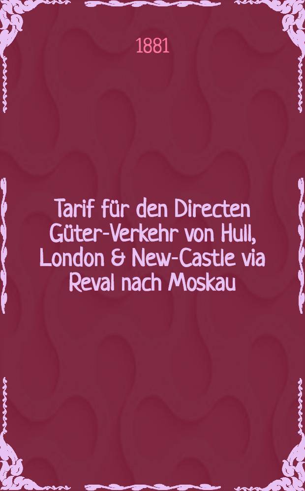 Tarif für den Directen Güter-Verkehr von Hull, London & New-Castle via Reval nach Moskau