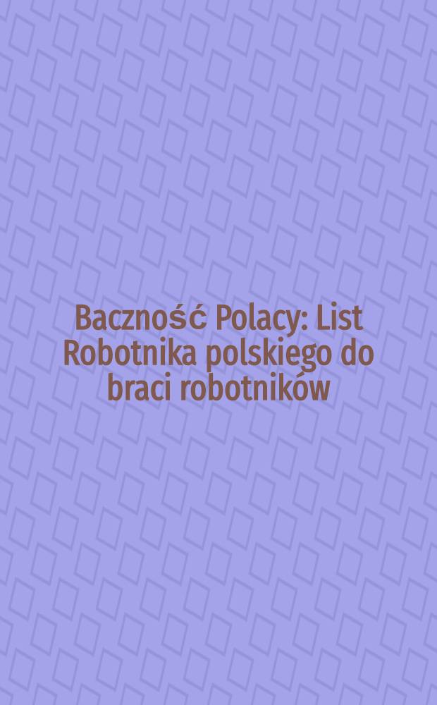 Baczność Polacy : List Robotnika polskiego do braci robotników