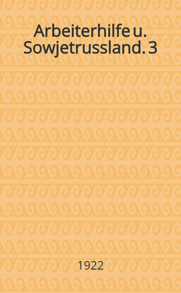 Arbeiterhilfe u. Sowjetrussland. 3 : Der Entfluss d. Missernte auf d. Arbeit u. Jndustrie in Russland