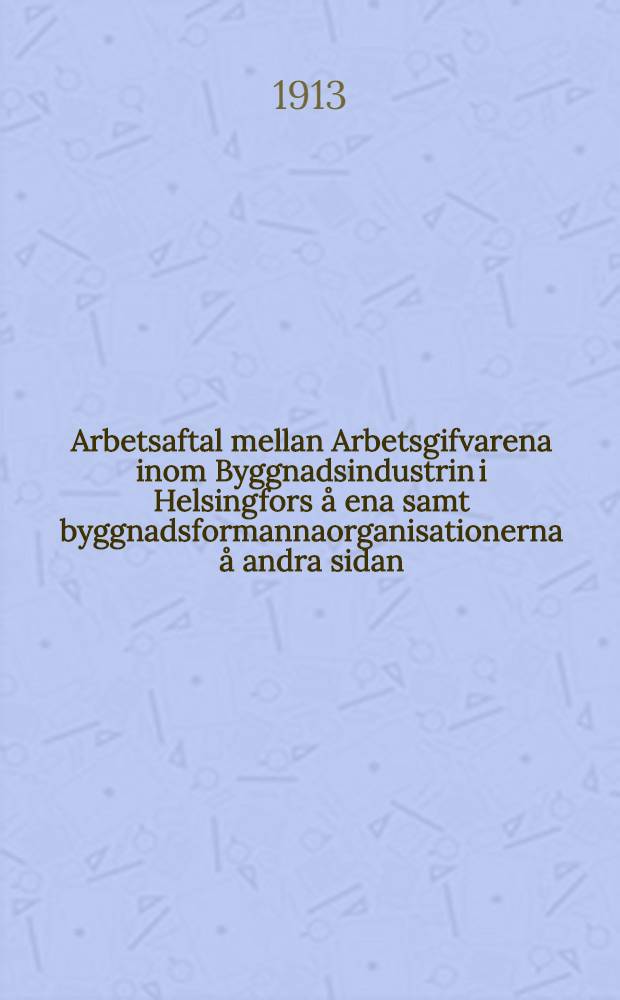 Arbetsaftal mellan Arbetsgifvarena inom Byggnadsindustrin i Helsingfors å ena samt byggnadsformannaorganisationerna å andra sidan