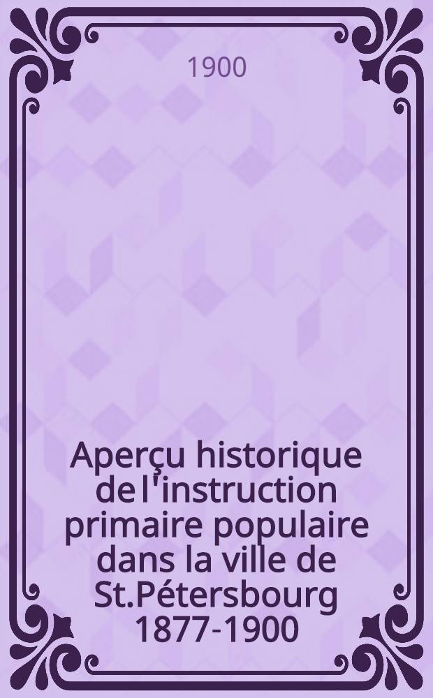 Aperçu historique de l'instruction primaire populaire dans la ville de St.Pétersbourg 1877-1900