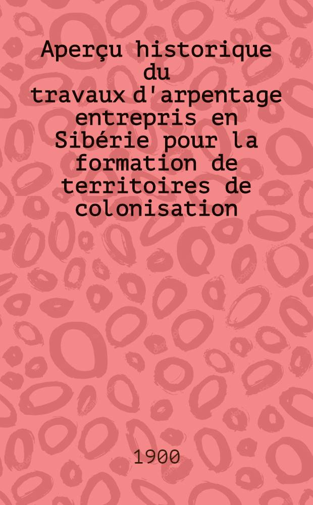 Aperçu historique du travaux d'arpentage entrepris en Sibérie pour la formation de territoires de colonisation