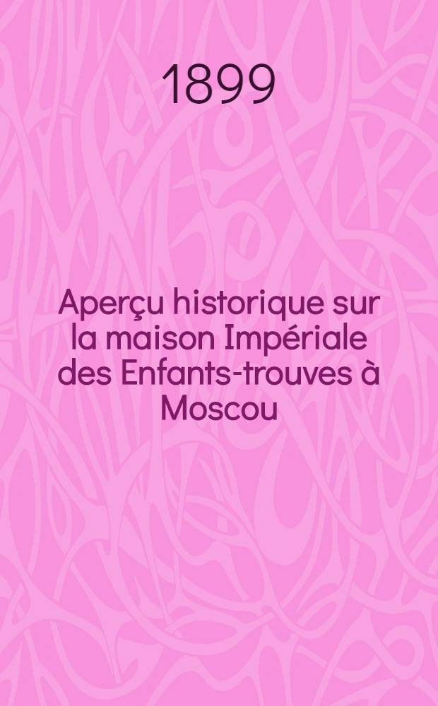 Aperçu historique sur la maison Impériale des Enfants-trouves à Moscou