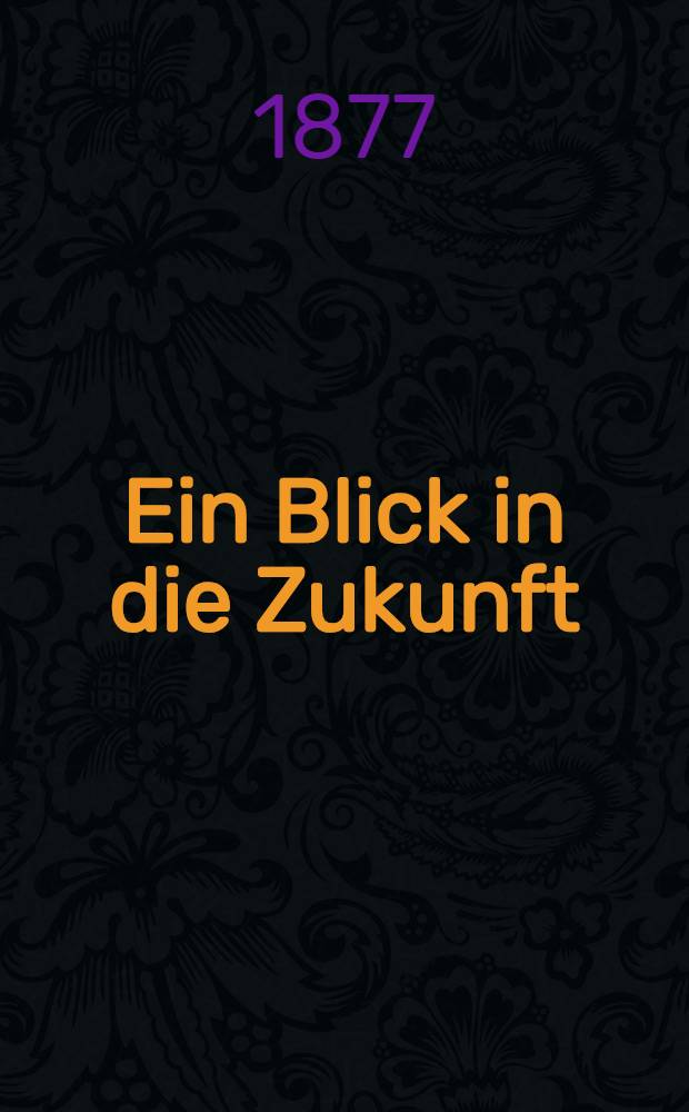Ein Blick in die Zukunft : Betrachtungen &uuml;ber die politischen, geographischen und milit&auml;rischen Verh&auml;ltnisse &Ouml;sterreich-Ungarns und Russlands mit Bezug auf einen Krieg