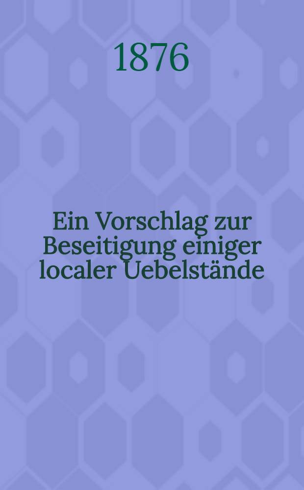 Ein Vorschlag zur Beseitigung einiger localer Uebelstände