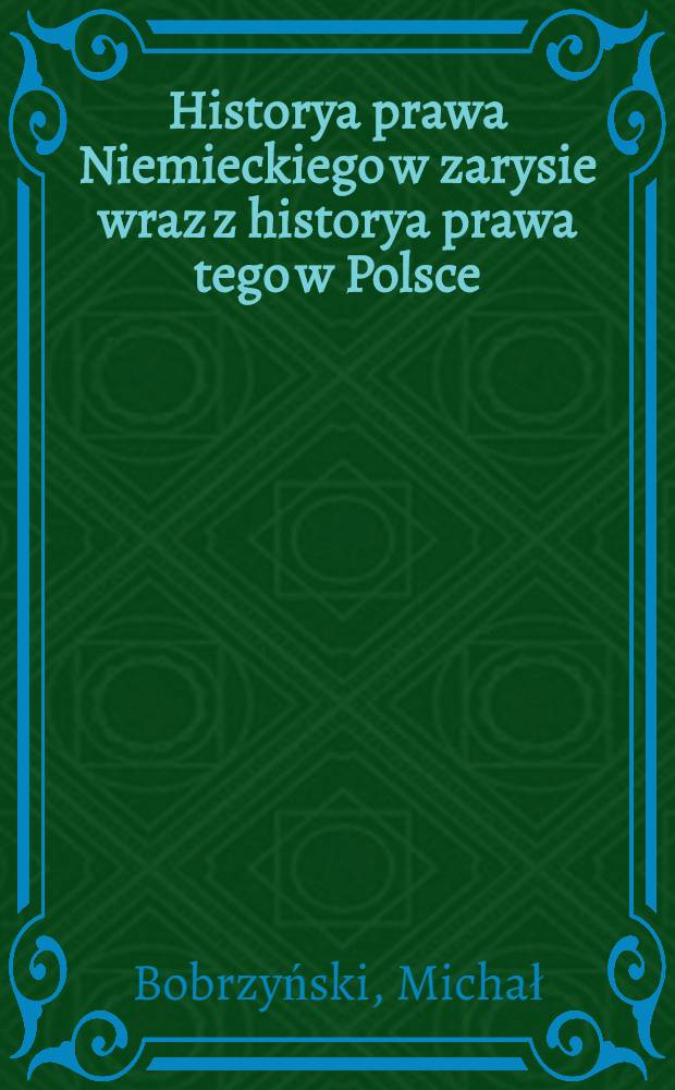 Historya prawa Niemieckiego w zarysie wraz z historya prawa tego w Polsce
