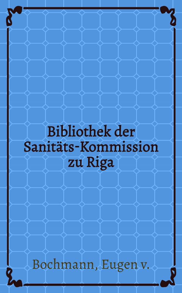 Bibliothek der Sanitäts-Kommission zu Riga : Katalog