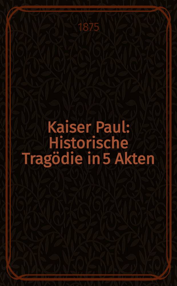 Kaiser Paul : Historische Trag&ouml;die in 5 Akten