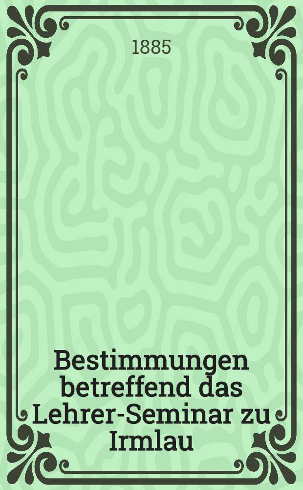 Bestimmungen betreffend das Lehrer-Seminar zu Irmlau