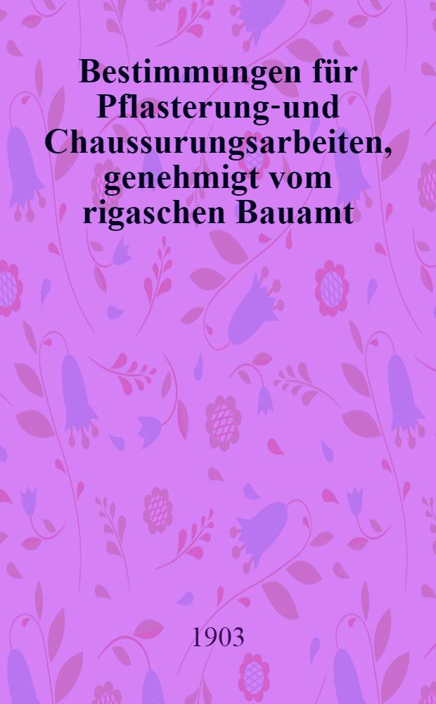 Bestimmungen für Pflasterungs- und Chaussurungsarbeiten, genehmigt vom rigaschen Bauamt