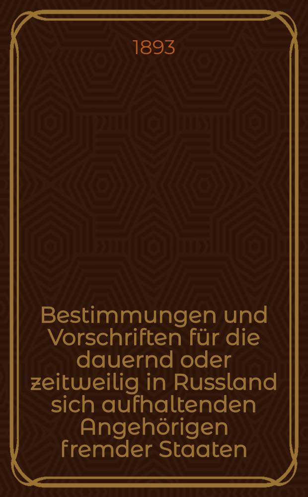 Bestimmungen und Vorschriften für die dauernd oder zeitweilig in Russland sich aufhaltenden Angehörigen fremder Staaten