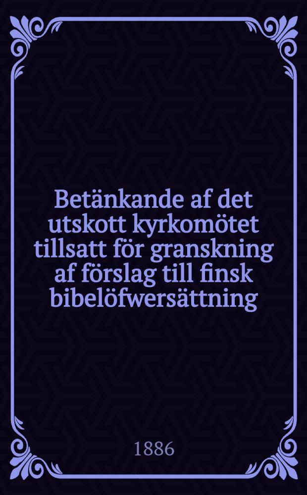 Betänkande af det utskott kyrkomötet tillsatt för granskning af förslag till finsk bibelöfwersättning