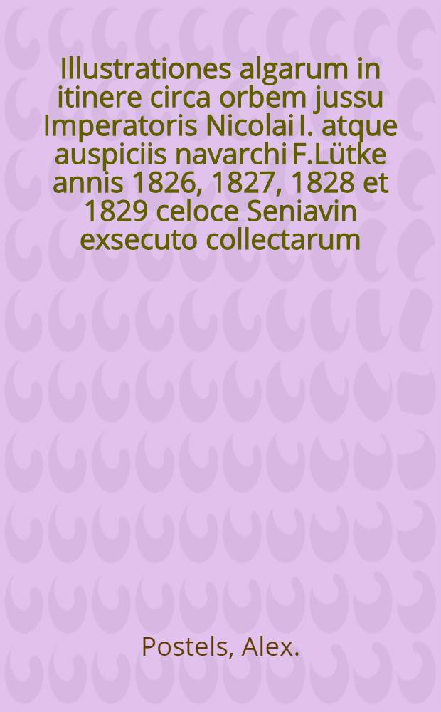 Illustrationes algarum in itinere circa orbem jussu Imperatoris Nicolai I. atque auspiciis navarchi F.Lütke annis 1826, 1827, 1828 et 1829 celoce Seniavin exsecuto collectarum
