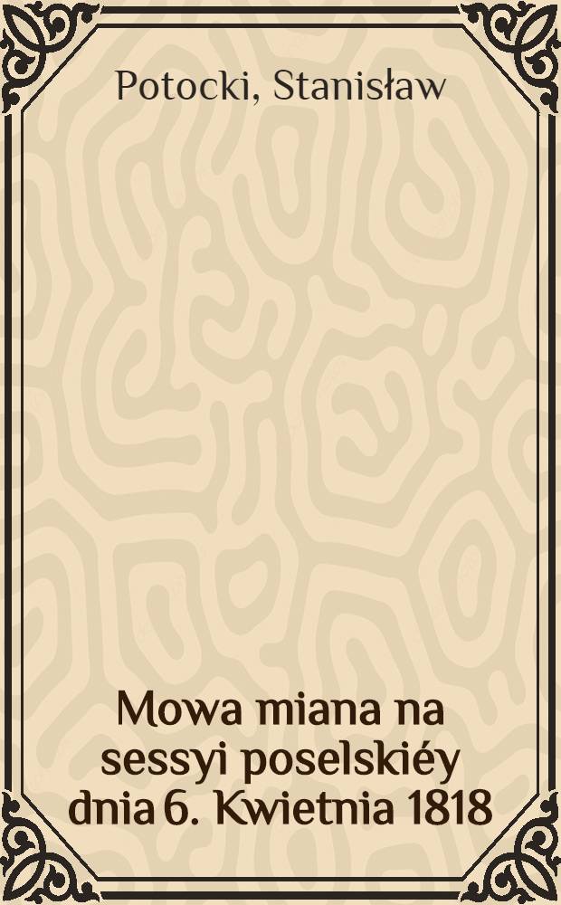 Mowa miana na sessyi poselskiéy dnia 6. Kwietnia 1818