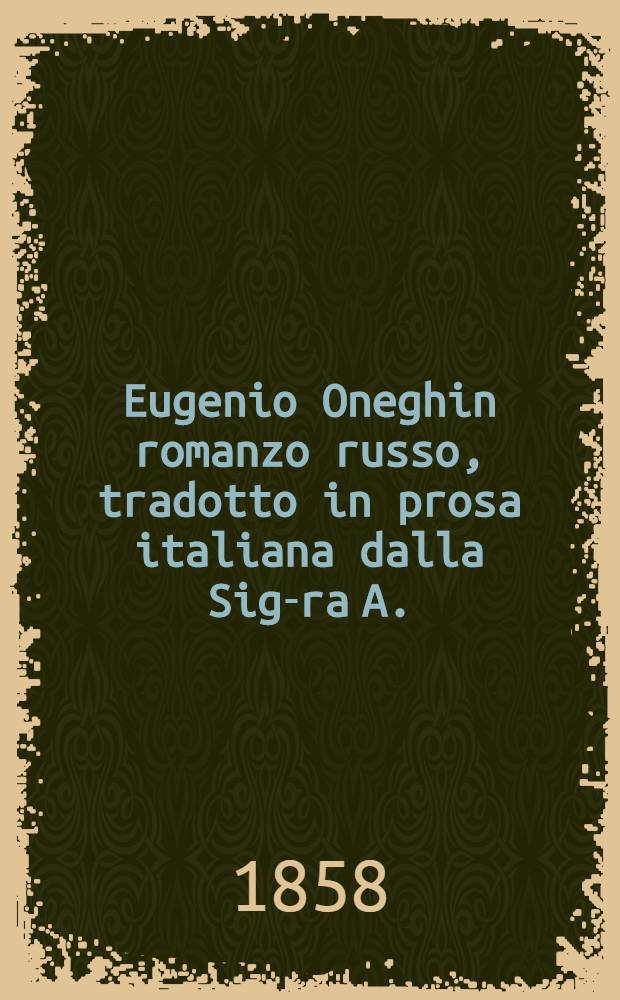 Eugenio Oneghin romanzo russo, tradotto in prosa italiana dalla Sig-ra A.(nna) B.(esobrasoff)