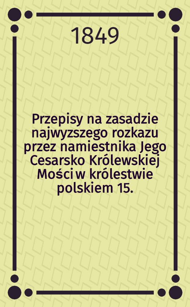 Przepisy na zasadzie najwyzszego rozkazu przez namiestnika Jego Cesarsko Królewskiej Mości w królestwie polskiem 15.(27.) Marca 1849 r. №48 i 49, względem urządzenia szkół parafialnych dla Rusinów greko-unitow w królestwie polskiem ustanowione
