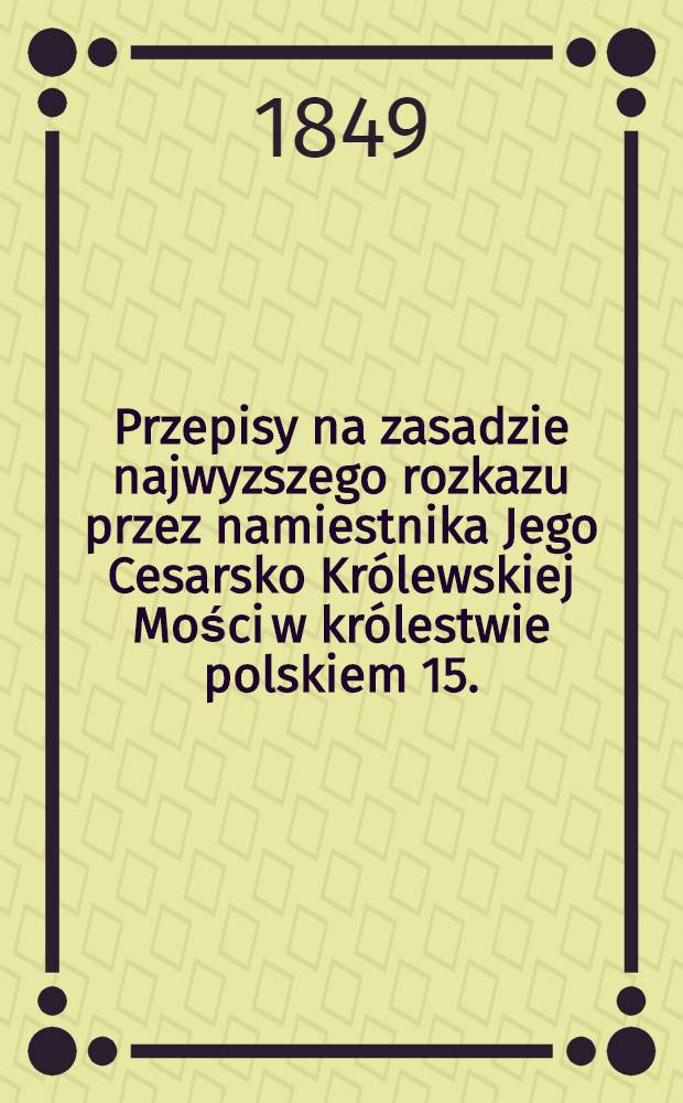 Przepisy na zasadzie najwyzszego rozkazu przez namiestnika Jego Cesarsko Królewskiej Mości w królestwie polskiem 15.(27.) Marca 1849 r. №48 i 49, względem urządzenia szkół parafialnych dla Rusinów greko-unitow w królestwie polskiem ustanowione