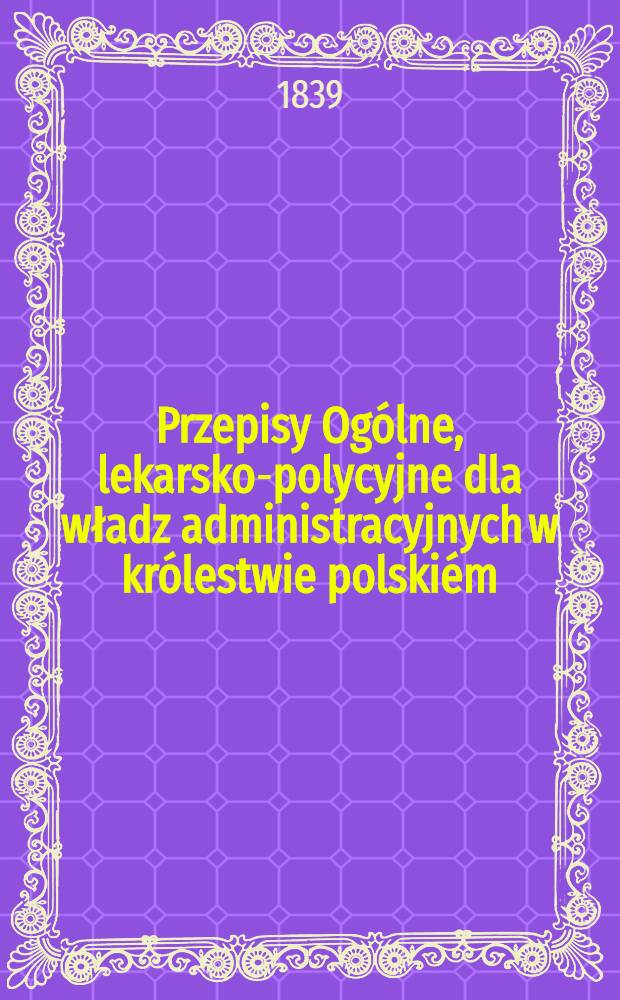 Przepisy Ogólne, lekarsko-polycyjne dla władz administracyjnych w królestwie polskiém