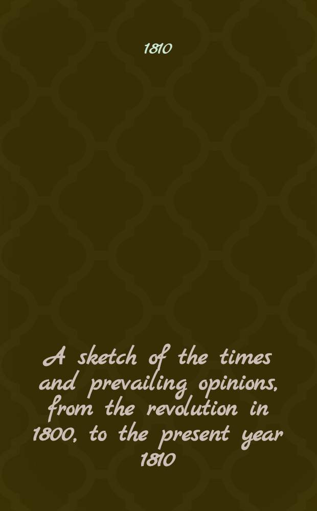 A sketch of the times and prevailing opinions, from the revolution in 1800, to the present year 1810 : Addressed to the people of England : Translated from the Russian copy