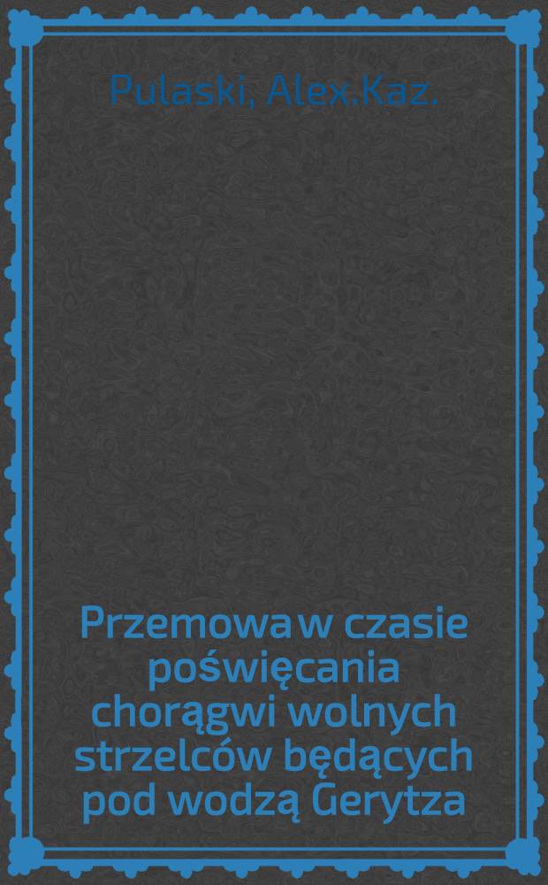 Przemowa w czasie poświęcania chorągwi wolnych strzelc&oacute;w będących pod wodzą Gerytza