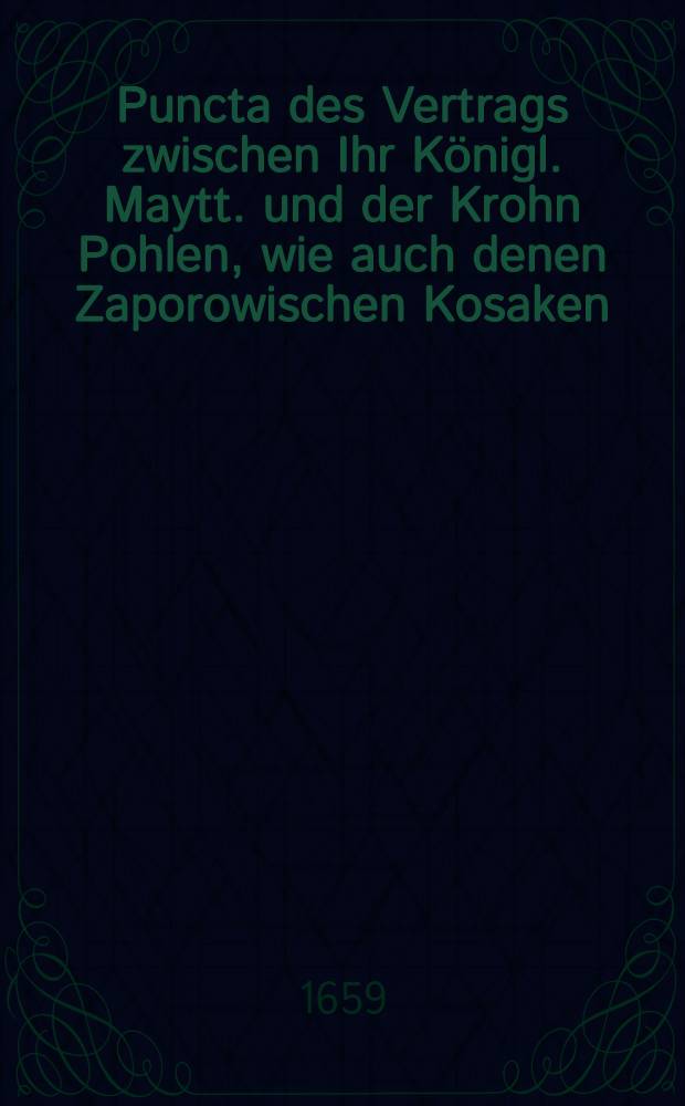 Puncta des Vertrags zwischen Ihr Königl. Maytt. und der Krohn Pohlen, wie auch denen Zaporowischen Kosaken; so auff diesem jetzo wehrenden Reichs-Tage zu Warschau bestätiget und confirmiret worden