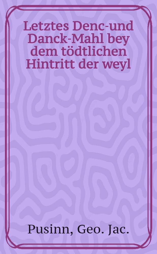 Letztes Denck- und Danck-Mahl bey dem tödtlichen Hintritt der weyl : Frauen Dotothea Hedwig Rhanäin, geb. Betulien, als Selbige am 18. Oct. 1732 dieses Zeitliche mit dem Ewigen verwechselte : Pièce de vers