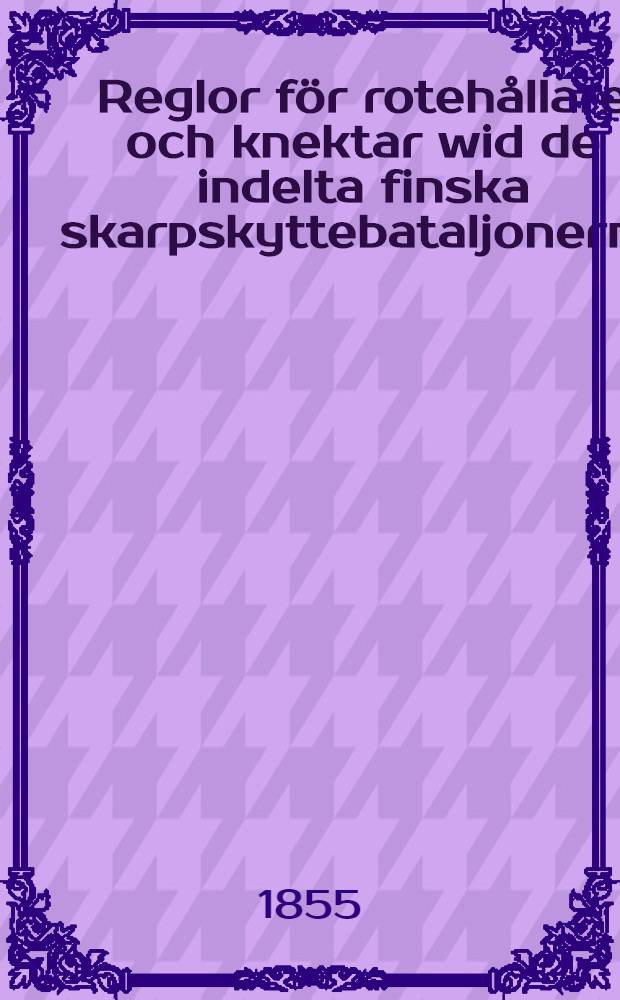 Reglor för rotehållare och knektar wid de indelta finska skarpskyttebataljonerna